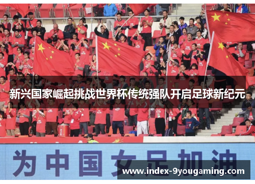 新兴国家崛起挑战世界杯传统强队开启足球新纪元