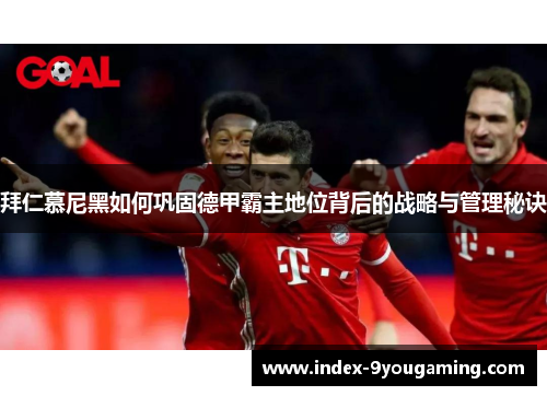 拜仁慕尼黑如何巩固德甲霸主地位背后的战略与管理秘诀