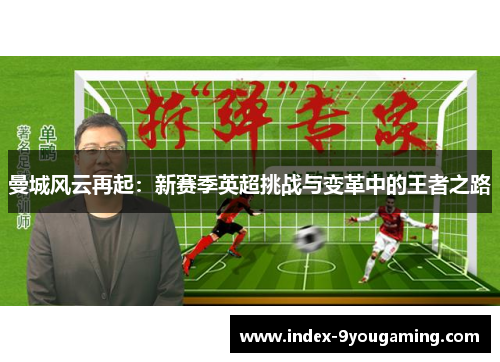曼城风云再起：新赛季英超挑战与变革中的王者之路