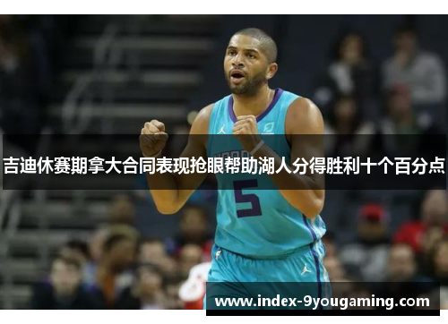 吉迪休赛期拿大合同表现抢眼帮助湖人分得胜利十个百分点