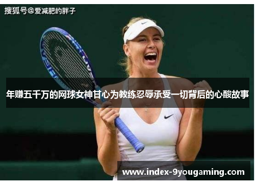 年赚五千万的网球女神甘心为教练忍辱承受一切背后的心酸故事
