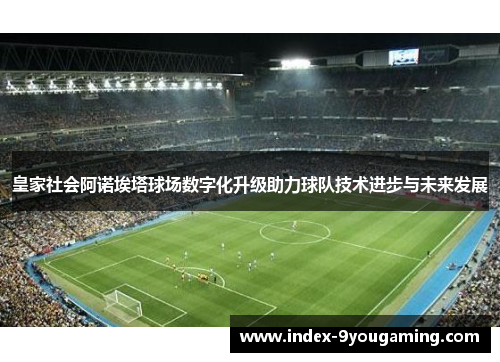 皇家社会阿诺埃塔球场数字化升级助力球队技术进步与未来发展