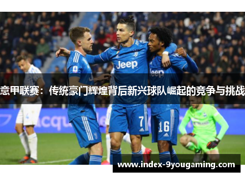 意甲联赛：传统豪门辉煌背后新兴球队崛起的竞争与挑战