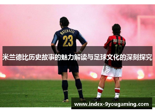 米兰德比历史故事的魅力解读与足球文化的深刻探究