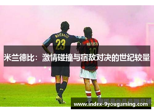 米兰德比：激情碰撞与宿敌对决的世纪较量