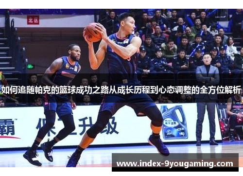 如何追随帕克的篮球成功之路从成长历程到心态调整的全方位解析