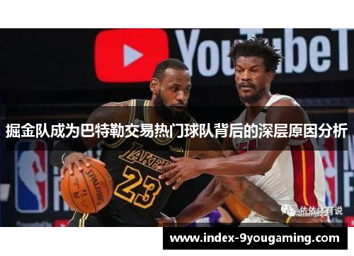 掘金队成为巴特勒交易热门球队背后的深层原因分析