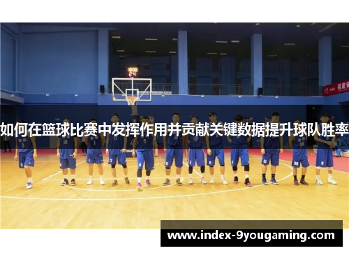 如何在篮球比赛中发挥作用并贡献关键数据提升球队胜率