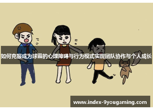 如何克服成为球霸的心理障碍与行为模式实现团队协作与个人成长