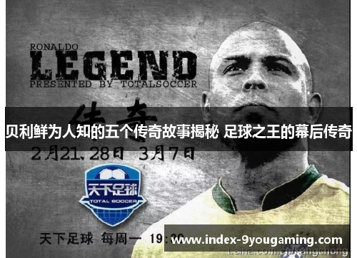贝利鲜为人知的五个传奇故事揭秘 足球之王的幕后传奇