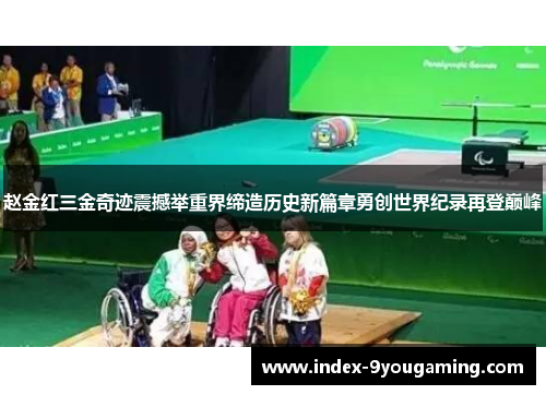 赵金红三金奇迹震撼举重界缔造历史新篇章勇创世界纪录再登巅峰