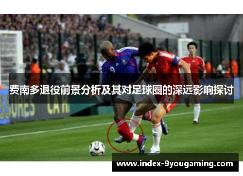 费南多退役前景分析及其对足球圈的深远影响探讨