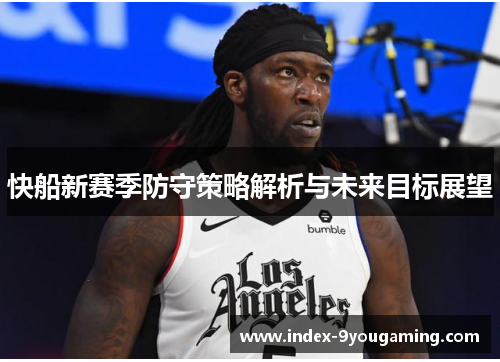 快船新赛季防守策略解析与未来目标展望