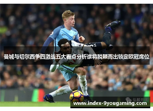 曼城与切尔西争四激战五大看点分析谁将脱颖而出锁定欧冠席位