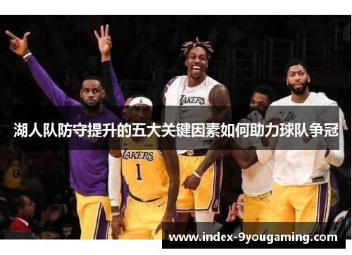 湖人队防守提升的五大关键因素如何助力球队争冠