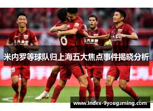 米内罗等球队归上海五大焦点事件揭晓分析