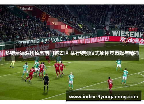 多特蒙德深切悼念前门将去世 举行特别仪式缅怀其贡献与精神