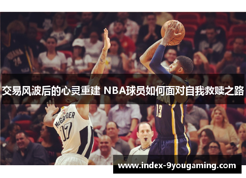 交易风波后的心灵重建 NBA球员如何面对自我救赎之路