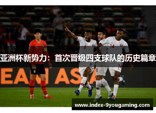 亚洲杯新势力：首次晋级四支球队的历史篇章