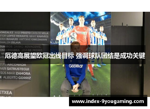 厄德高展望欧冠出线目标 强调球队团结是成功关键