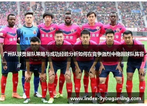 广州队球员留队策略与成功经验分析如何在竞争激烈中稳固球队阵容