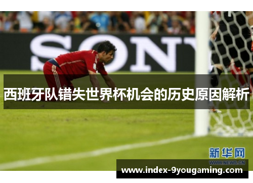 西班牙队错失世界杯机会的历史原因解析