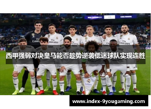 西甲强弱对决皇马能否趁势逆袭低迷球队实现连胜