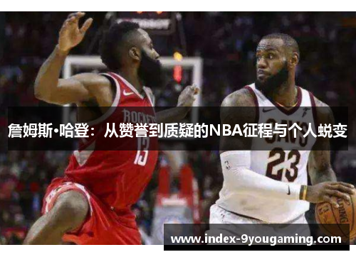 詹姆斯·哈登：从赞誉到质疑的NBA征程与个人蜕变