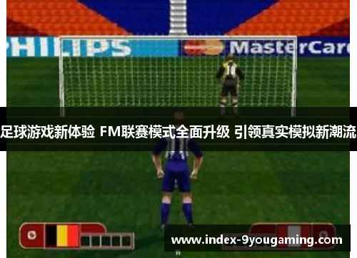 足球游戏新体验 FM联赛模式全面升级 引领真实模拟新潮流