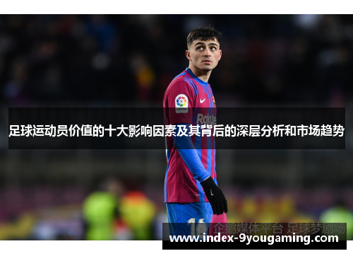 足球运动员价值的十大影响因素及其背后的深层分析和市场趋势