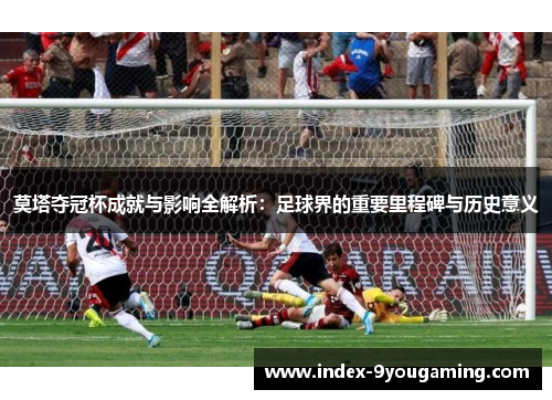 莫塔夺冠杯成就与影响全解析：足球界的重要里程碑与历史意义