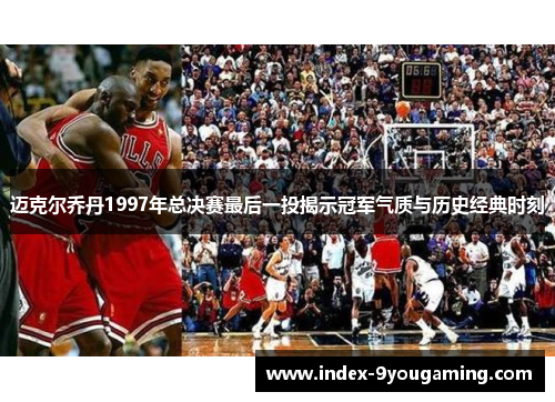 迈克尔乔丹1997年总决赛最后一投揭示冠军气质与历史经典时刻 迈克尔乔丹1997年总决赛最后一投揭示冠军气质与历史经典时刻