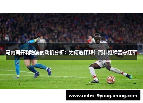 马内离开利物浦的动机分析：为何选择拜仁而非继续留守红军