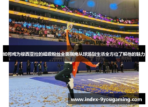 如何成为穆西亚拉的超级粉丝全面指南从球场到生活全方位了解他的魅力