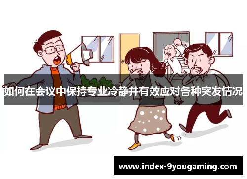 如何在会议中保持专业冷静并有效应对各种突发情况 如何在会议中保持专业冷静并有效应对各种突发情况