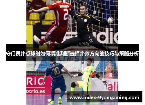 守门员扑点球时如何精准判断选择扑救方向的技巧与策略分析
