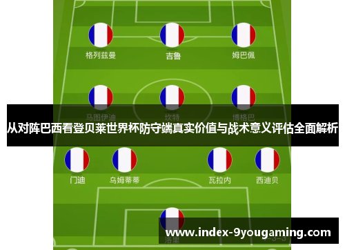 从对阵巴西看登贝莱世界杯防守端真实价值与战术意义评估全面解析