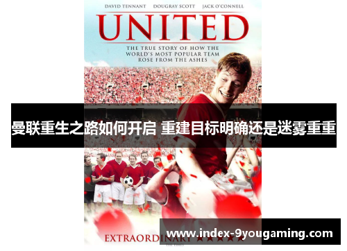 曼联重生之路如何开启 重建目标明确还是迷雾重重