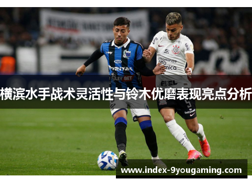 横滨水手战术灵活性与铃木优磨表现亮点分析