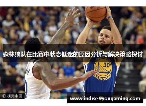森林狼队在比赛中状态低迷的原因分析与解决策略探讨