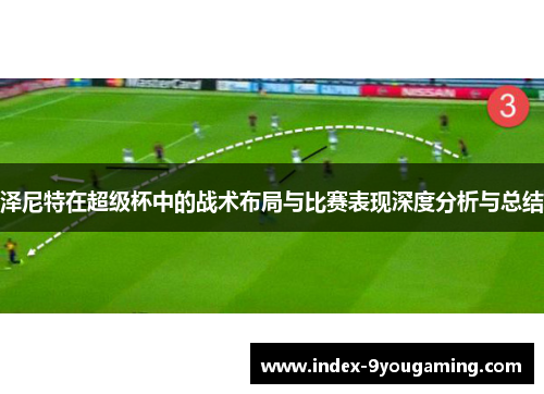 泽尼特在超级杯中的战术布局与比赛表现深度分析与总结