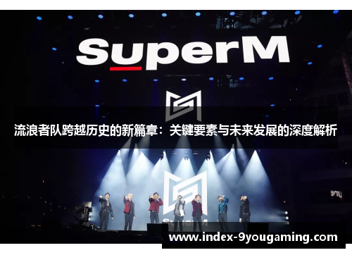流浪者队跨越历史的新篇章：关键要素与未来发展的深度解析