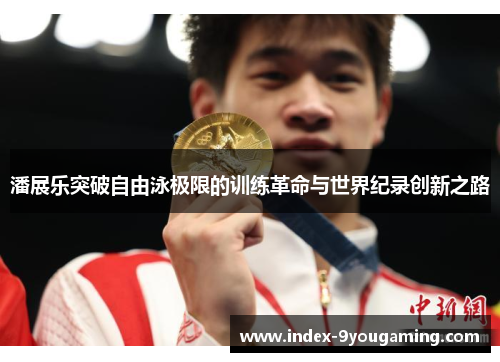 潘展乐突破自由泳极限的训练革命与世界纪录创新之路