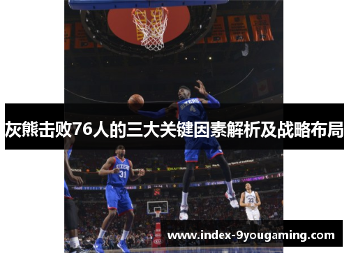 灰熊击败76人的三大关键因素解析及战略布局