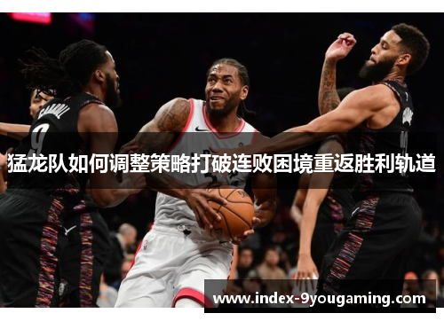 猛龙队如何调整策略打破连败困境重返胜利轨道